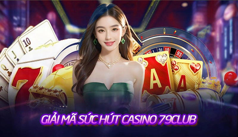 Giải mã sức hút từ sảnh casino trực tuyến của 79Club